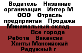 Водитель › Название организации ­ Интер-М, ООО › Отрасль предприятия ­ Продажи › Минимальный оклад ­ 50 000 - Все города Работа » Вакансии   . Ханты-Мансийский,Радужный г.